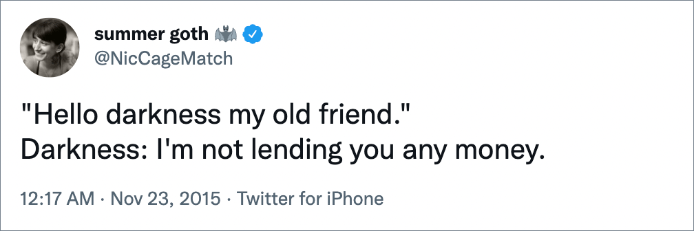 "Hello darkness my old friend." Darkness: I'm not lending you any money.