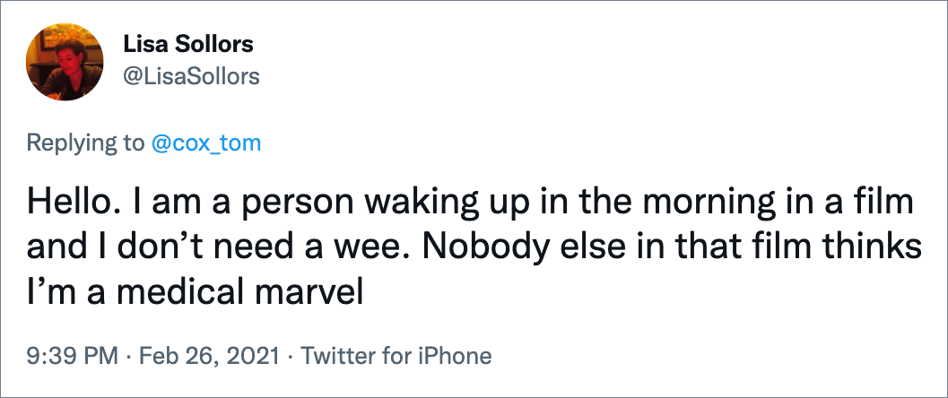 Hello. I am a person waking up in the morning in a film and I don’t need a wee. Nobody else in that film thinks I’m a medical marvel