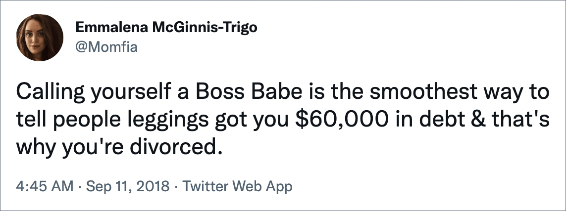 Calling yourself a Boss Babe is the smoothest way to tell people leggings got you $60,000 in debt & that's why you're divorced.