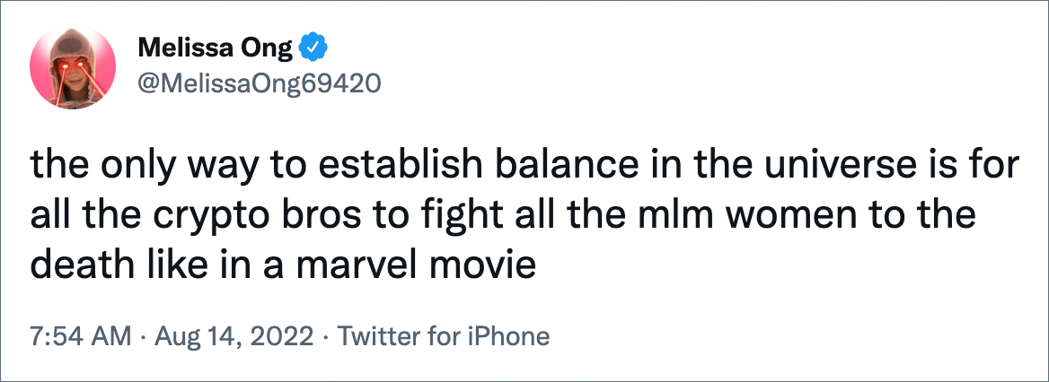 the only way to establish balance in the universe is for all the crypto bros to fight all the mlm women to the death like in a marvel movie