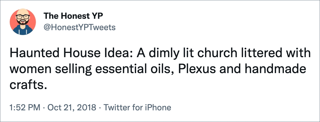 Haunted House Idea: A dimly lit church littered with women selling essential oils, Plexus and handmade crafts.