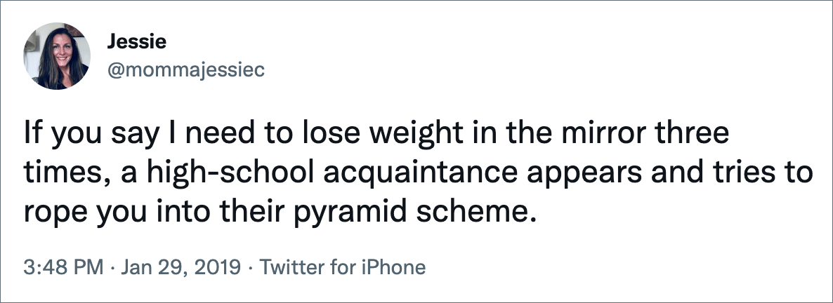If you say I need to lose weight in the mirror three times, a high-school acquaintance appears and tries to rope you into their pyramid scheme.