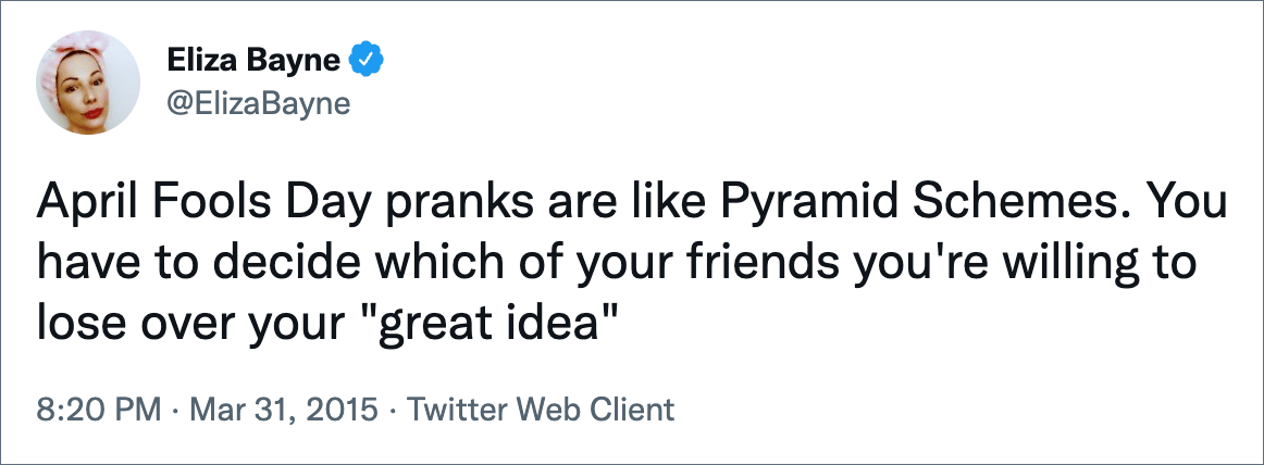 April Fools Day pranks are like Pyramid Schemes. You have to decide which of your friends you're willing to lose over your "great idea"