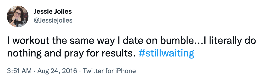 I workout the same way I date on bumble...I literally do nothing and pray for results. #stillwaiting