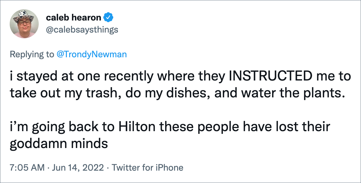 i stayed at one recently where they INSTRUCTED me to take out my trash, do my dishes, and water the plants. i’m going back to Hilton these people have lost their goddamn minds