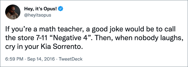 If you’re a math teacher, a good joke would be to call the store 7-11 “Negative 4”. Then, when nobody laughs, cry in your Kia Sorrento.