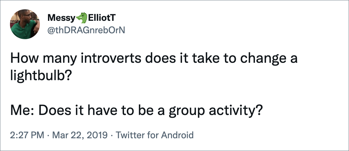 How many introverts does it take to change a lightbulb? Me: Does it have to be a group activity?