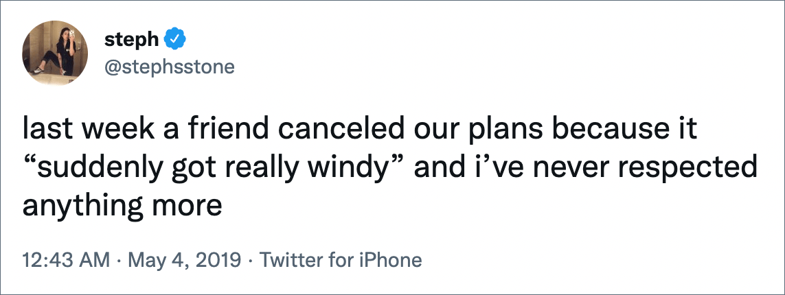last week a friend canceled our plans because it “suddenly got really windy” and i’ve never respected anything more