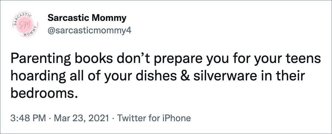 Parenting books don’t prepare you for your teens hoarding all of your dishes & silverware in their bedrooms.