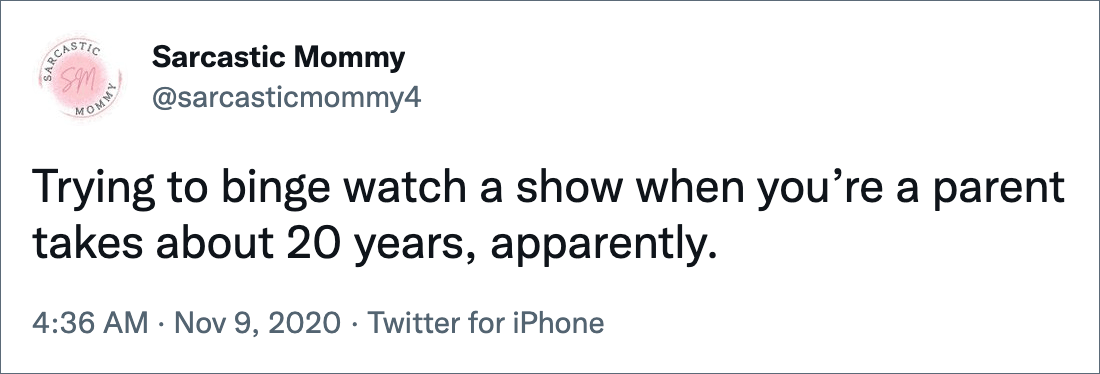 Trying to binge watch a show when you’re a parent takes about 20 years, apparently.