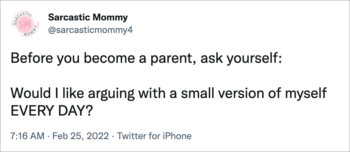 Before you become a parent, ask yourself: Would I like arguing with a small version of myself EVERY DAY?