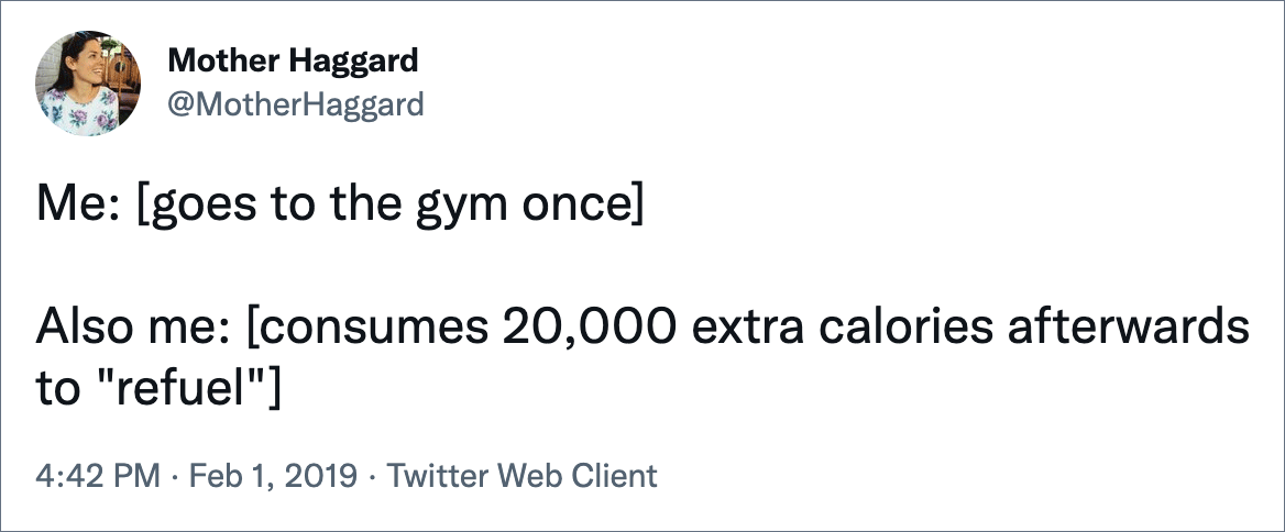 Me: [goes to the gym once]Also me: [consumes 20,000 extra calories afterwards to "refuel"]