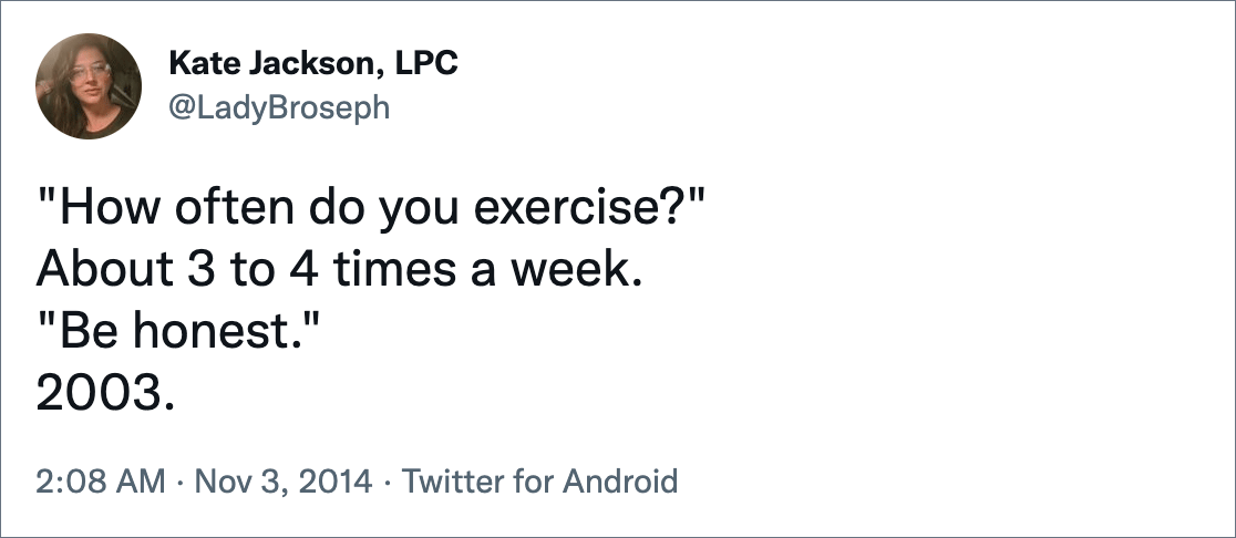 "How often do you exercise?" About 3 to 4 times a week. "Be honest." 2003.