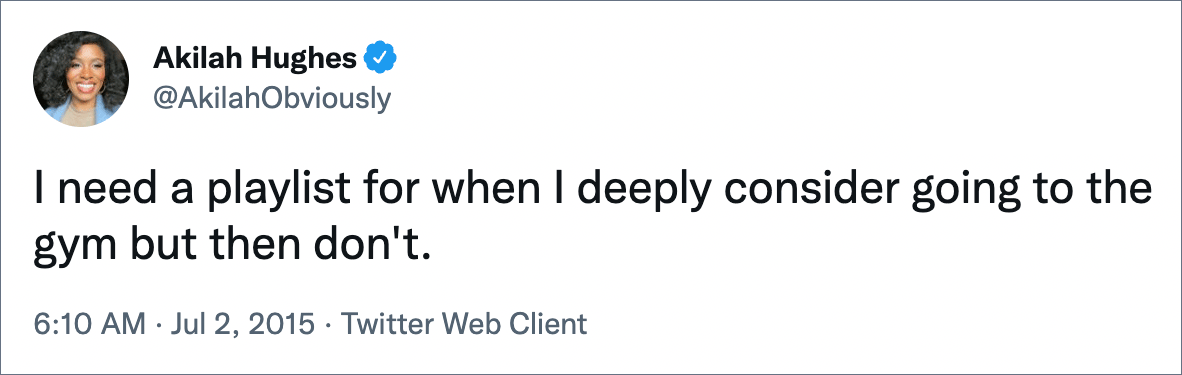 I need a playlist for when I deeply consider going to the gym but then don't.