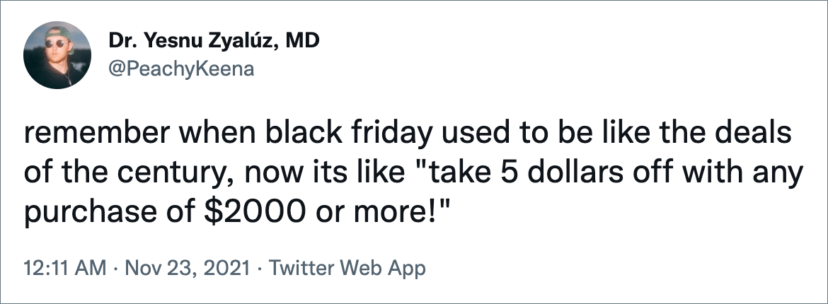 remember when black friday used to be like the deals of the century, now its like "take 5 dollars off with any purchase of $2000 or more!"