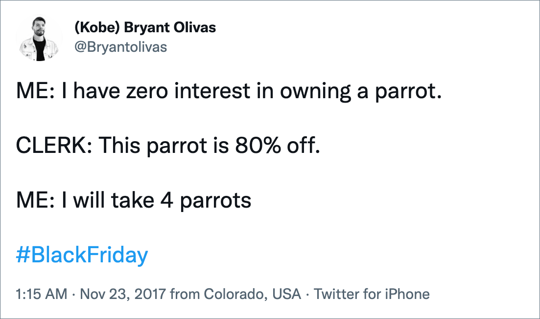 ME: I have zero interest in owning a parrot. CLERK: This parrot is 80% off. ME: I will take 4 parrots