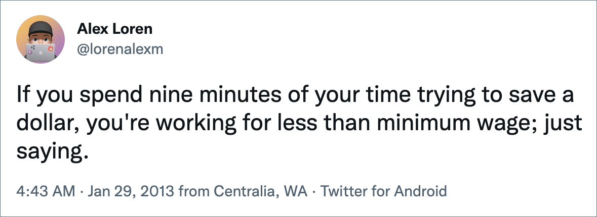 If you spend nine minutes of your time trying to save a dollar, you're working for less than minimum wage; just saying.