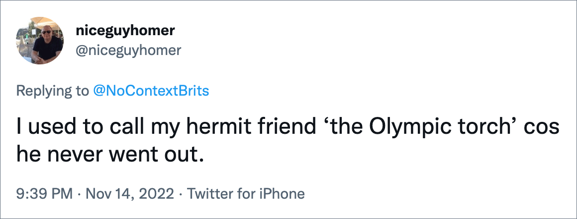 I used to call my hermit friend ‘the Olympic torch’ cos he never went out.