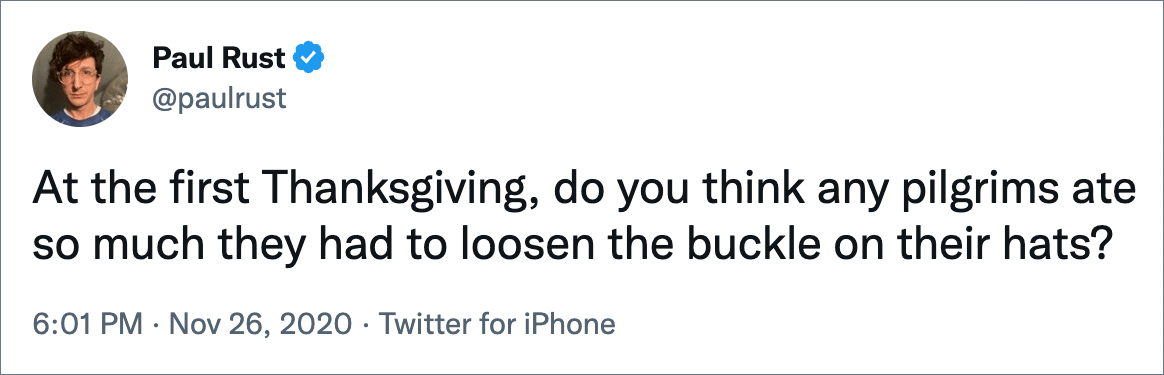 At the first Thanksgiving, do you think any pilgrims ate so much they had to loosen the buckle on their hats?