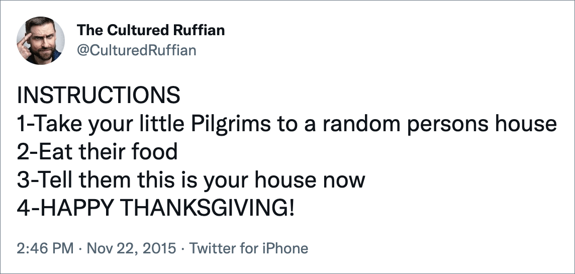 INSTRUCTIONS 1-Take your little Pilgrims to a random persons house 2-Eat their food 3-Tell them this is your house now 4-HAPPY THANKSGIVING!