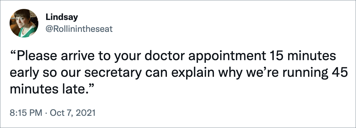 “Please arrive to your doctor appointment 15 minutes early so our secretary can explain why we’re running 45 minutes late.”