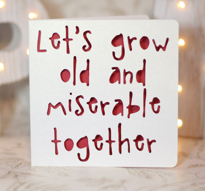 Let's grow old and miserable together.