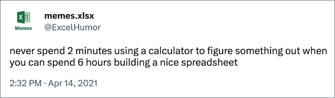 never spend 2 minutes using a calculator to figure something out when you can spend 6 hours building a nice spreadsheet