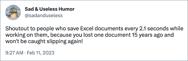 Shoutout to people who save Excel documents every 2.1 seconds while working on them, because you lost one document 15 years ago and won't be caught slipping again!