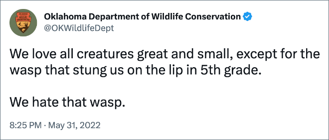 We love all creatures great and small, except for the wasp that stung us on the lip in 5th grade. We hate that wasp.