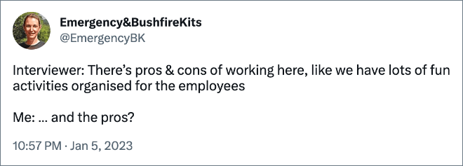 Interviewer: There’s pros & cons of working here, like we have lots of fun activities organised for the employees Me: … and the pros?