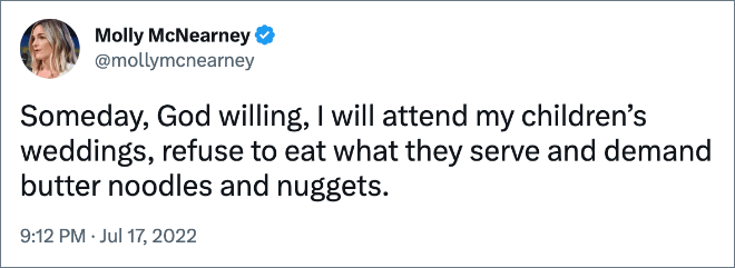 Someday, God willing, I will attend my children’s weddings, refuse to eat what they serve and demand butter noodles and nuggets.