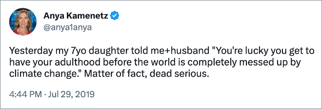 Yesterday my 7yo daughter told me+husband "You're lucky you get to have your adulthood before the world is completely messed up by climate change." Matter of fact, dead serious.