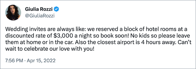 Wedding invites are always like: we reserved a block of hotel rooms at a discounted rate of $3,000 a night so book soon! No kids so please leave them at home or in the car. Also the closest airport is 4 hours away. Can’t wait to celebrate our love with you!