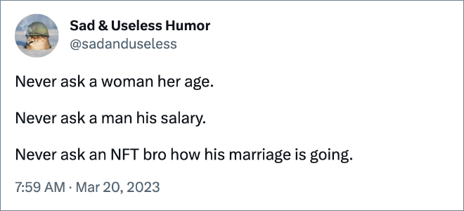 Never ask a woman her age. Never ask a man his salary. Never ask an NFT bro how his marriage is going.