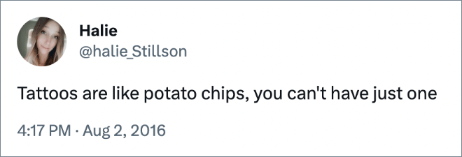 Tattoos are like potato chips, you can't have just one