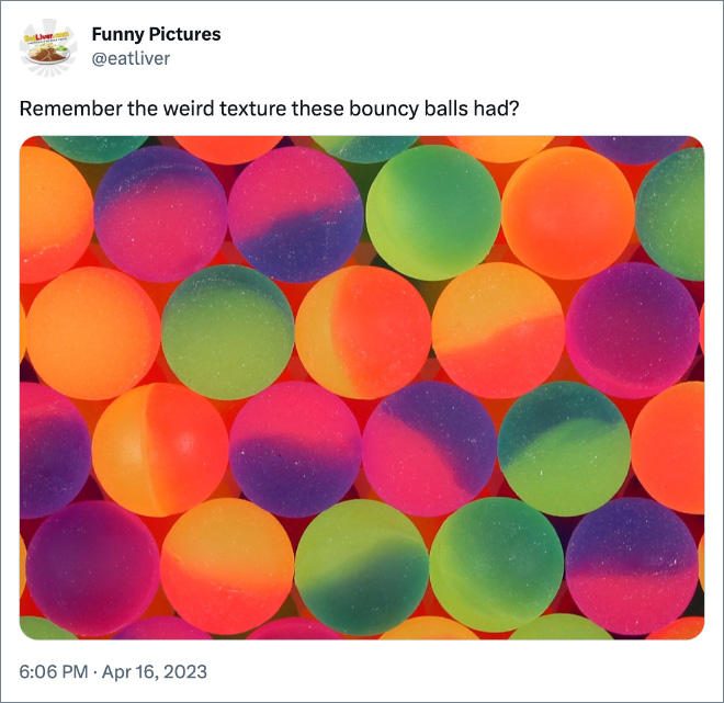 Remember the weird texture these bouncy balls had?