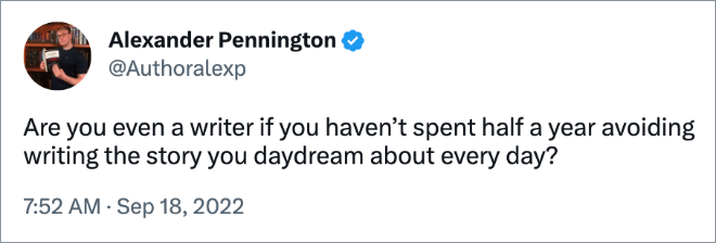 Are you even a writer if you haven’t spent half a year avoiding writing the story you daydream about every day?