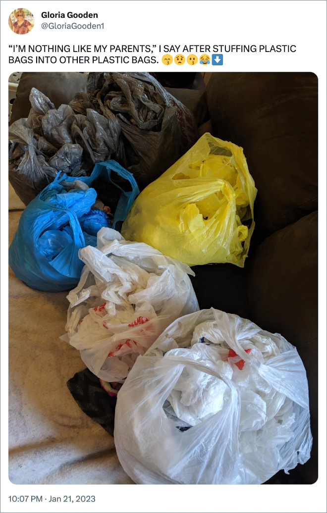 “I’M NOTHING LIKE MY PARENTS,” I SAY AFTER STUFFING PLASTIC BAGS INTO OTHER PLASTIC BAGS.