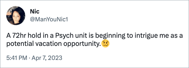 A 72hr hold in a Psych unit is beginning to intrigue me as a potential vacation opportunity.