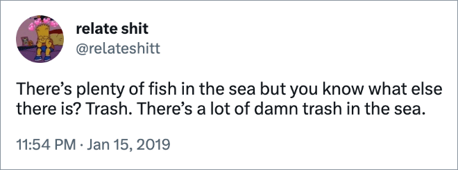 There’s plenty of fish in the sea but you know what else there is? Trash. There’s a lot of damn trash in the sea.