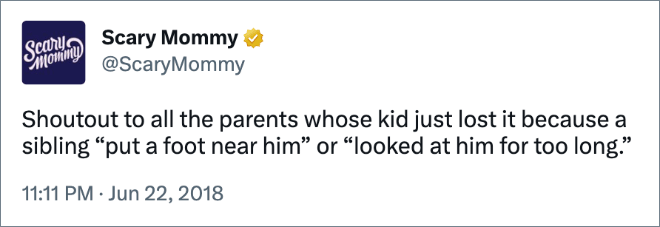 Shoutout to all the parents whose kid just lost it because a sibling “put a foot near him” or “looked at him for too long.”