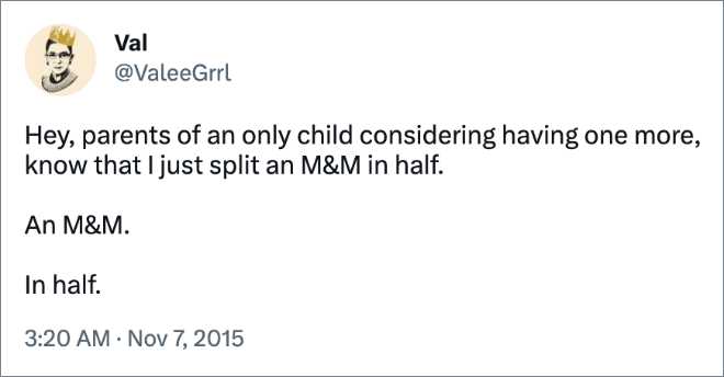 Hey, parents of an only child considering having one more, know that I just split an M&M in half. An M&M. In half.