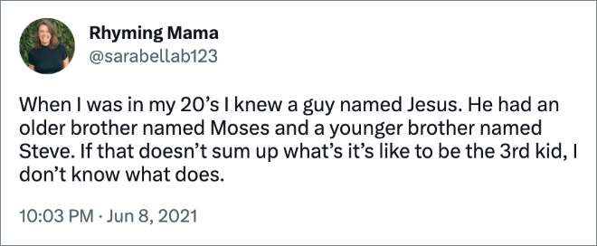 When I was in my 20’s I knew a guy named Jesus. He had an older brother named Moses and a younger brother named Steve. If that doesn’t sum up what’s it’s like to be the 3rd kid, I don’t know what does.