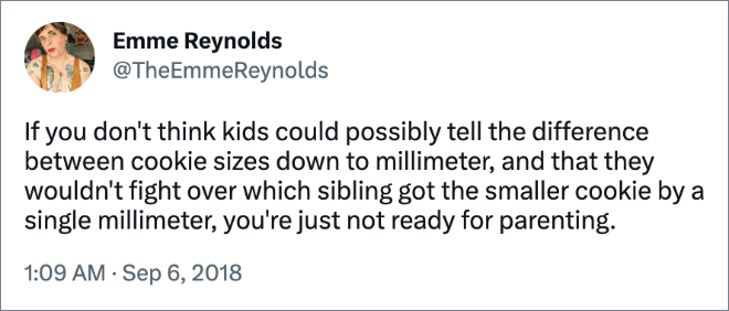 If you don't think kids could possibly tell the difference between cookie sizes down to millimeter, and that they wouldn't fight over which sibling got the smaller cookie by a single millimeter, you're just not ready for parenting.