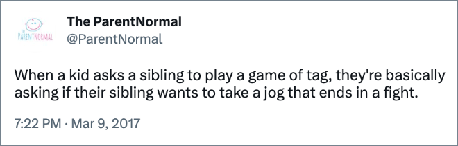 When a kid asks a sibling to play a game of tag, they're basically asking if their sibling wants to take a jog that ends in a fight.