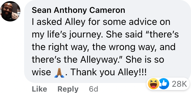 I asked Alley for some advice on my life’s journey. She said “there’s the right way, the wrong way, and there’s the Alleyway.” She is so wise. Thank you Alley!!!