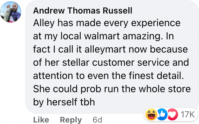 Alley has made every experience at my local walmart amazing. In fact I call it alleymart now because of her stellar customer service and attention to even the finest detail. She could prob run the whole store by herself tbh