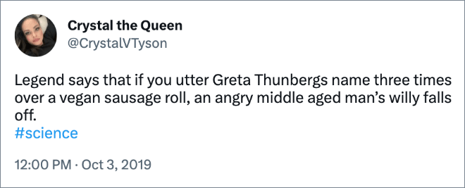 Legend says that if you utter Greta Thunbergs name three times over a vegan sausage roll, an angry middle aged man’s willy falls off. #science