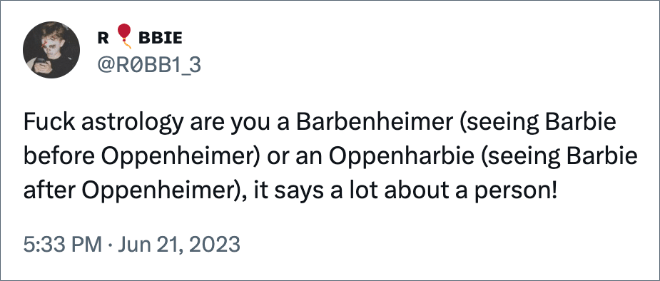 Fuck astrology are you a Barbenheimer (seeing Barbie before Oppenheimer) or an Oppenharbie (seeing Barbie after Oppenheimer), it says a lot about a person!