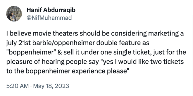 I believe movie theaters should be considering marketing a july 21st barbie/oppenheimer double feature as "boppenheimer" & sell it under one single ticket, just for the pleasure of hearing people say "yes I would like two tickets to the boppenheimer experience please"